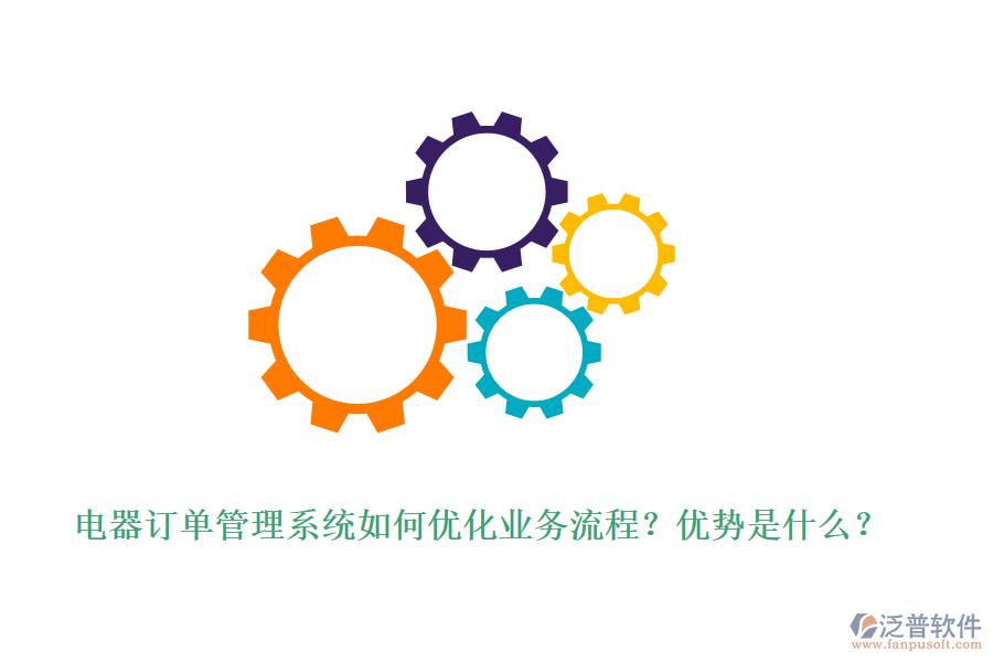 電器訂單管理系統(tǒng)如何優(yōu)化業(yè)務(wù)流程？優(yōu)勢是什么？