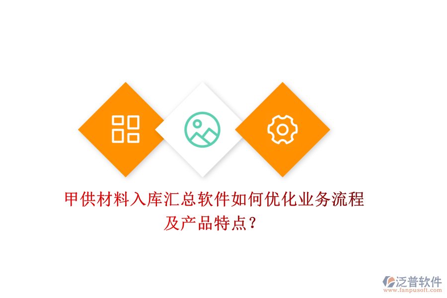 甲供材料入庫匯總軟件如何優(yōu)化業(yè)務流程及產(chǎn)品特點？