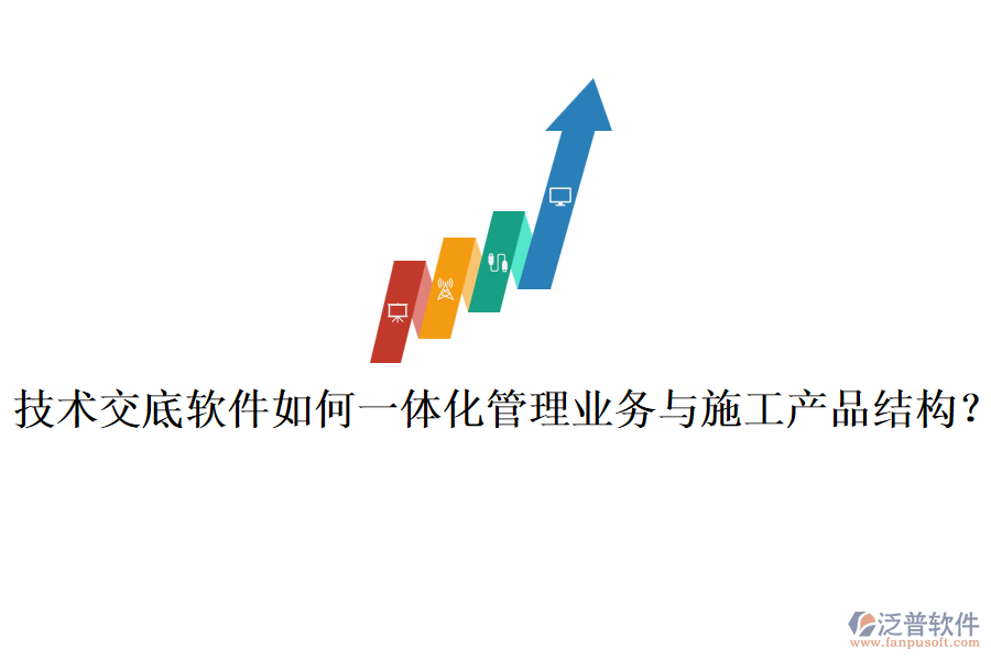 技術(shù)交底軟件如何一體化管理業(yè)務與施工產(chǎn)品結(jié)構(gòu)？