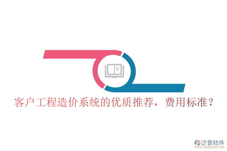 客戶工程造價系統(tǒng)的優(yōu)質(zhì)推薦，費(fèi)用標(biāo)準(zhǔn)？
