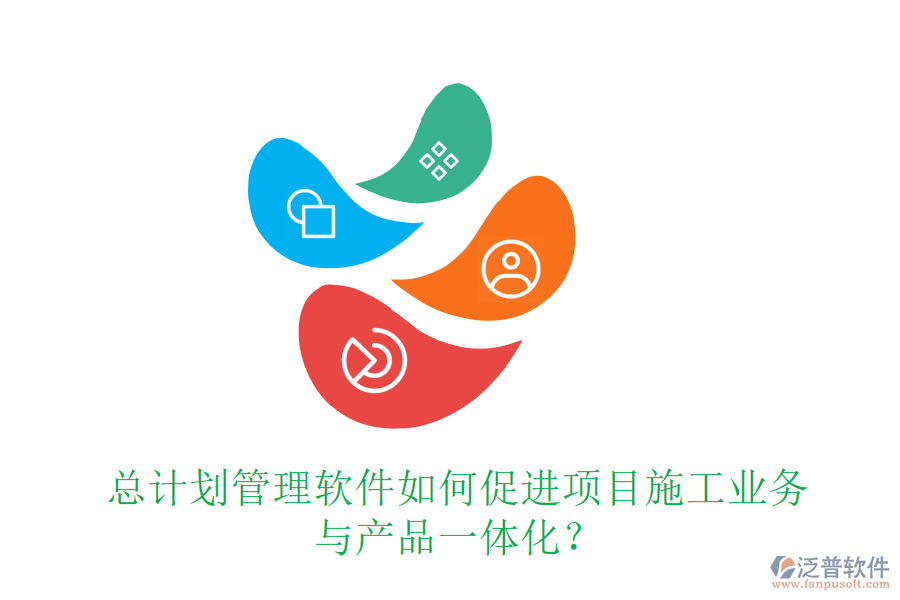 總計(jì)劃管理軟件如何促進(jìn)項(xiàng)目施工業(yè)務(wù)與產(chǎn)品一體化？