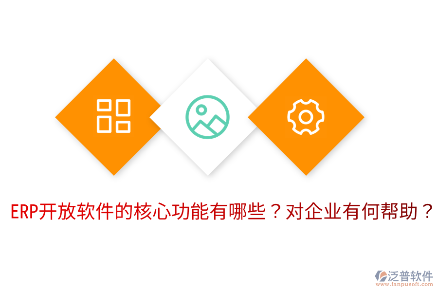  ERP開放軟件的核心功能有哪些？對企業(yè)有何幫助？