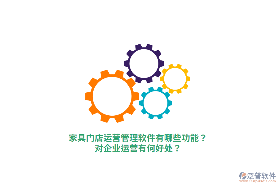 家具門店運(yùn)營(yíng)管理軟件有哪些功能？對(duì)企業(yè)運(yùn)營(yíng)有何好處？
