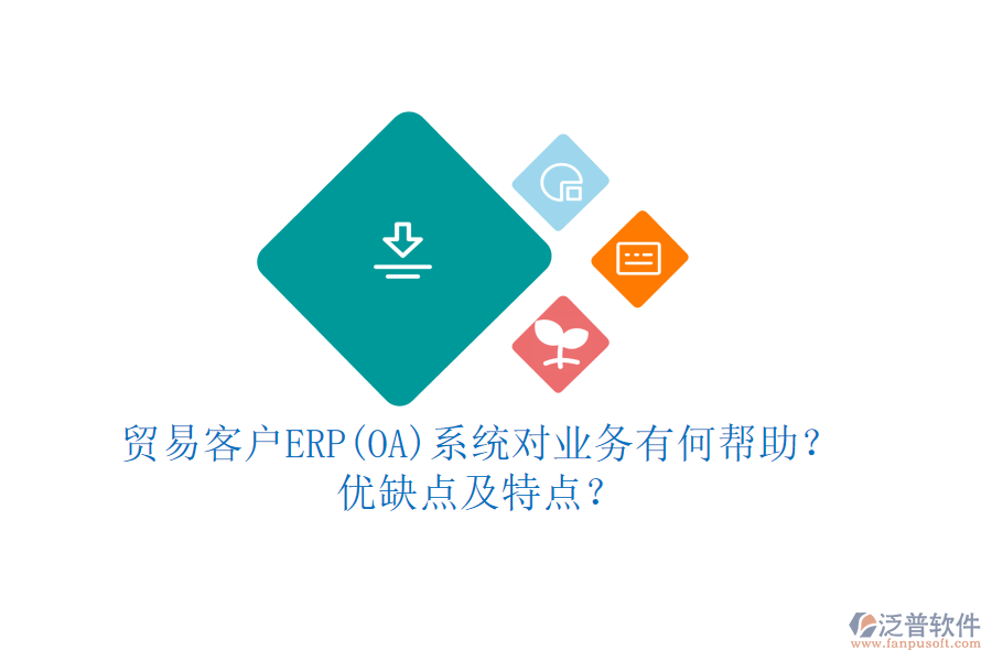 貿(mào)易客戶ERP(OA)系統(tǒng)對業(yè)務(wù)有何幫助？優(yōu)缺點及特點？