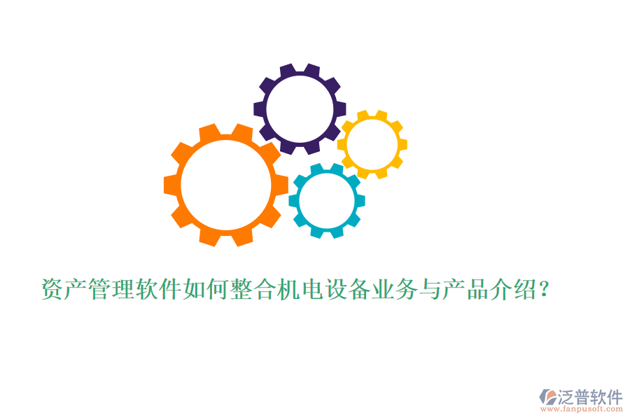 資產(chǎn)管理軟件如何整合機電設(shè)備業(yè)務(wù)與產(chǎn)品介紹？