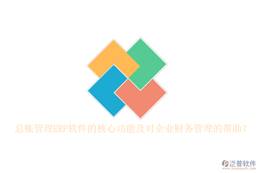 總賬管理ERP軟件的核心功能及對企業(yè)財務管理的幫助？