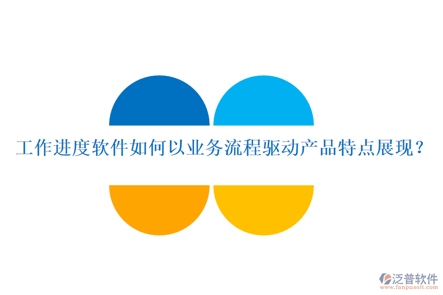 工作進度軟件如何以業(yè)務流程驅動產品特點展現？