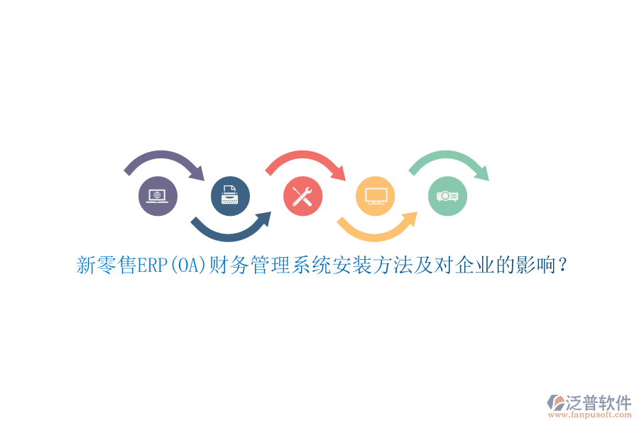 新零售ERP(OA)財務管理系統(tǒng)安裝方法及對企業(yè)的影響？