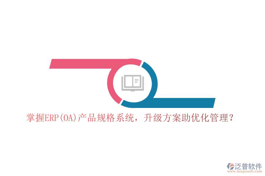 掌握ERP(OA)產(chǎn)品規(guī)格系統(tǒng)，升級方案助優(yōu)化管理？