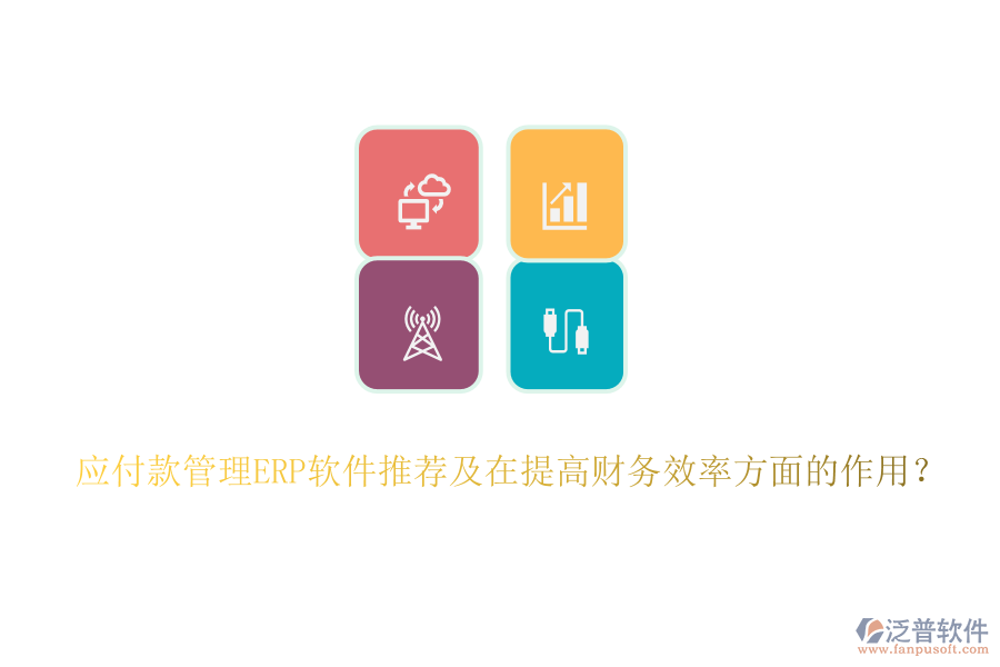 應(yīng)付款管理ERP軟件推薦及在提高財務(wù)效率方面的作用？