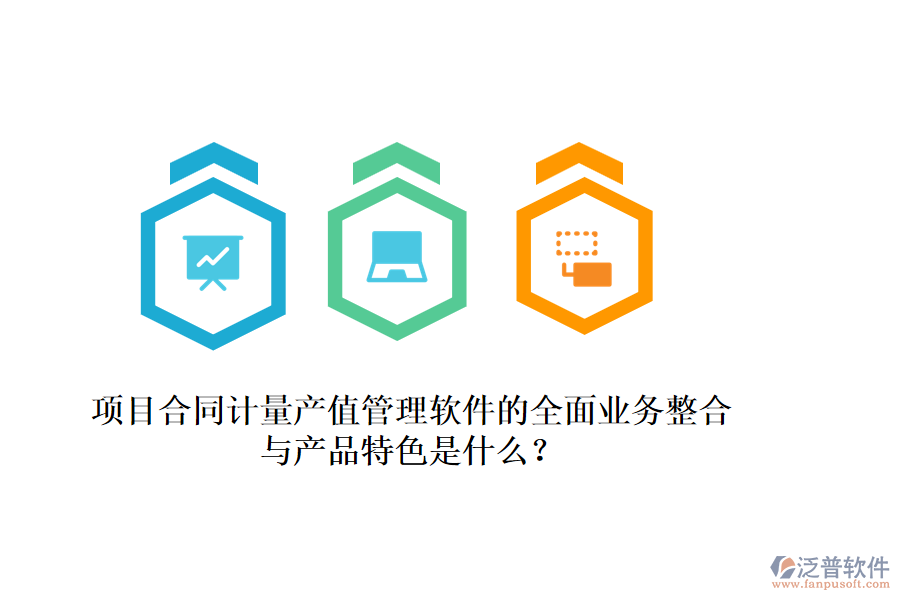 項(xiàng)目合同計(jì)量產(chǎn)值管理軟件的全面業(yè)務(wù)整合與產(chǎn)品特色是什么？
