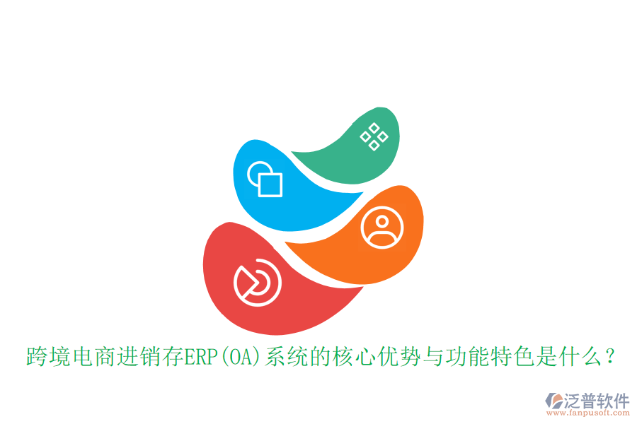 跨境電商進(jìn)銷(xiāo)存ERP(OA)系統(tǒng)的核心優(yōu)勢(shì)與功能特色是什么？