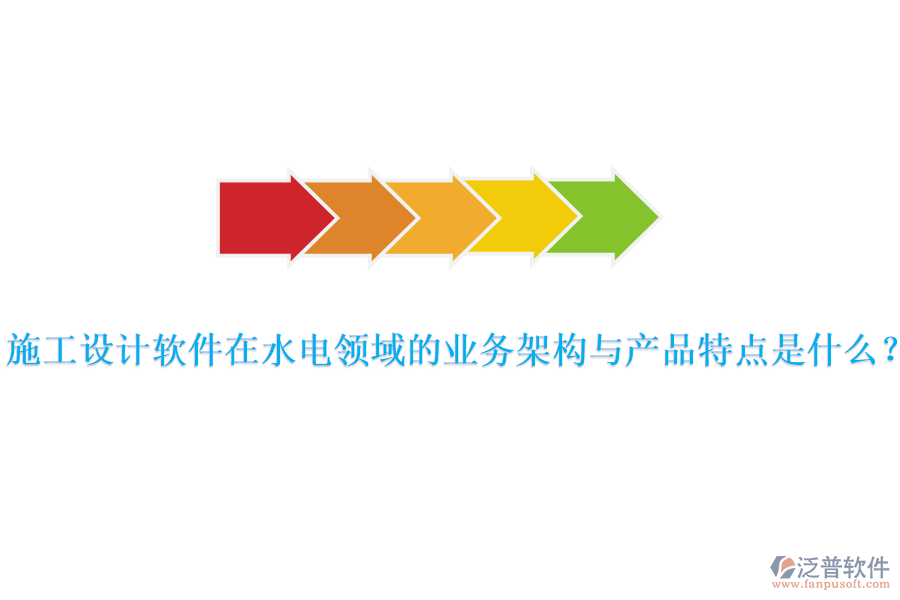 施工設(shè)計軟件在水電領(lǐng)域的業(yè)務(wù)架構(gòu)與產(chǎn)品特點是什么？