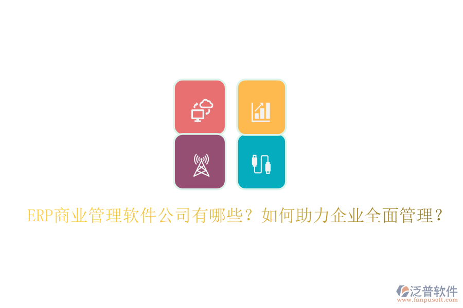 ERP商業(yè)管理軟件公司有哪些？如何助力企業(yè)全面管理？