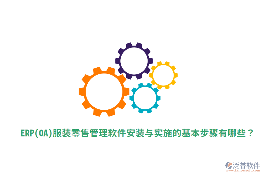  ERP(OA)服裝零售管理軟件安裝與實施的基本步驟有哪些？