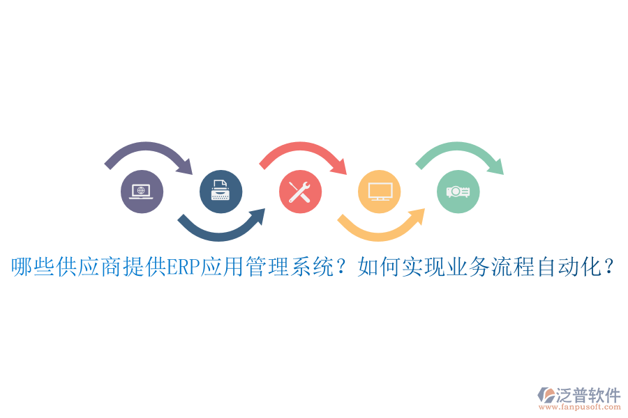 哪些供應商提供ERP應用管理系統(tǒng)？如何實現(xiàn)業(yè)務流程自動化？