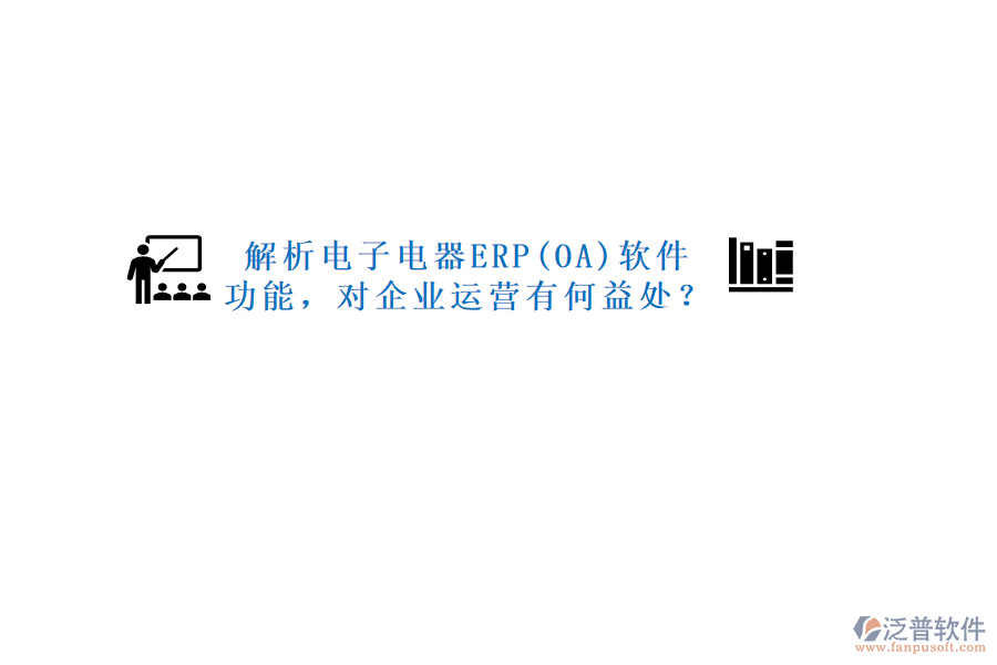 解析電子電器ERP(OA)軟件功能，對企業(yè)運(yùn)營有何益處？