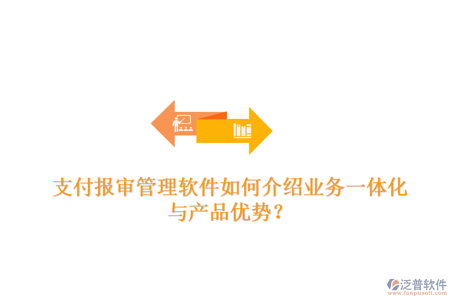 支付報(bào)審管理軟件如何介紹業(yè)務(wù)一體化與產(chǎn)品優(yōu)勢？