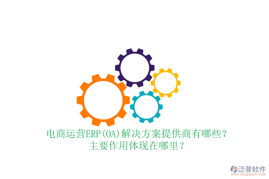 電商運(yùn)營ERP(OA)解決方案提供商有哪些？主要作用體現(xiàn)在哪里？