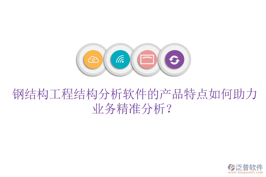 鋼結(jié)構(gòu)工程結(jié)構(gòu)分析軟件的產(chǎn)品特點(diǎn)如何助力業(yè)務(wù)精準(zhǔn)分析？