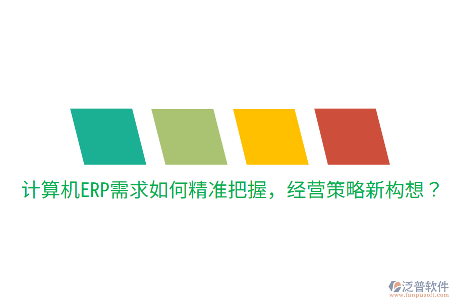  計(jì)算機(jī)ERP需求如何精準(zhǔn)把握，經(jīng)營(yíng)策略新構(gòu)想？