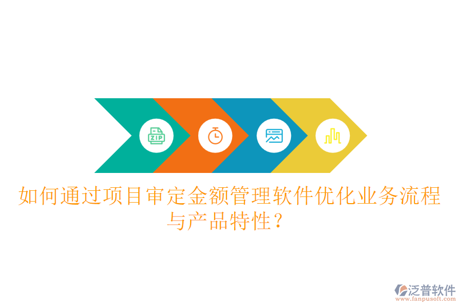 如何通過項(xiàng)目審定金額管理軟件優(yōu)化業(yè)務(wù)流程與產(chǎn)品特性？