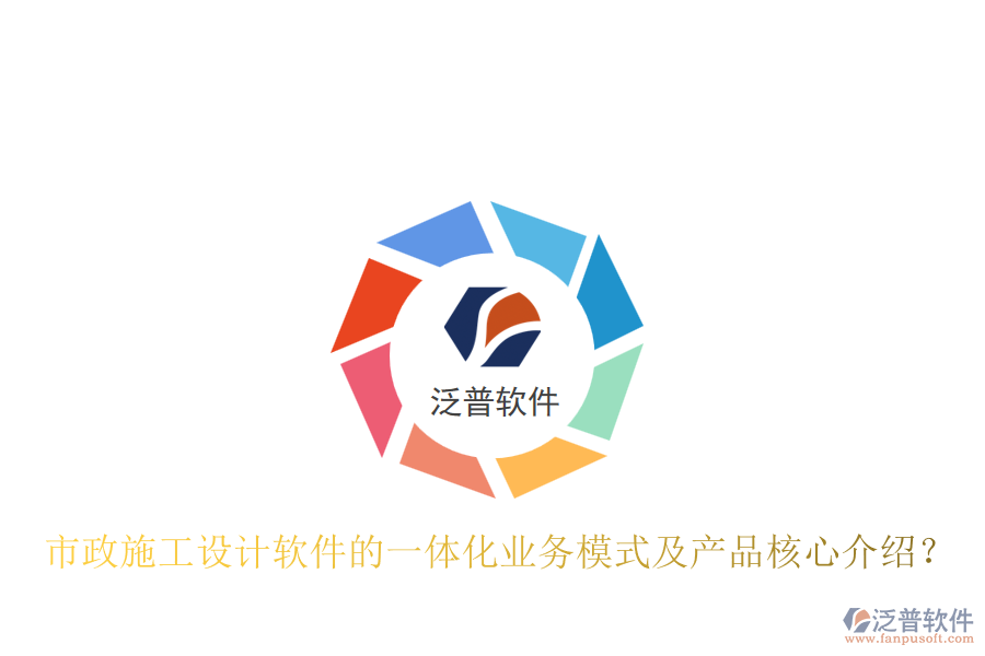 市政施工設(shè)計軟件的一體化業(yè)務(wù)模式及產(chǎn)品核心介紹？