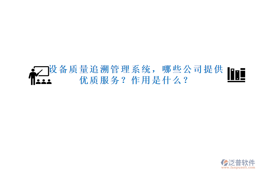 設(shè)備質(zhì)量追溯管理系統(tǒng)，哪些公司提供優(yōu)質(zhì)服務(wù)？作用是什么？