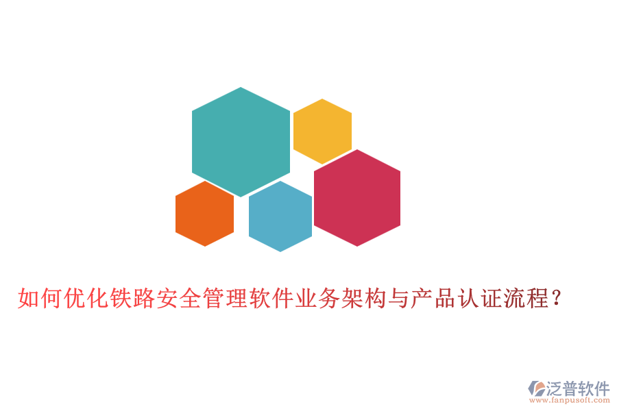 如何優(yōu)化鐵路安全管理軟件業(yè)務(wù)架構(gòu)與產(chǎn)品認(rèn)證流程？