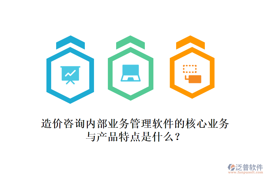造價(jià)咨詢內(nèi)部業(yè)務(wù)管理軟件的核心業(yè)務(wù)與產(chǎn)品特點(diǎn)是什么？