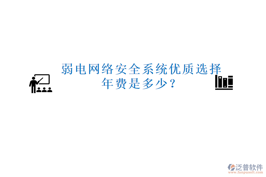 弱電網(wǎng)絡(luò)安全系統(tǒng)優(yōu)質(zhì)選擇，年費(fèi)是多少？