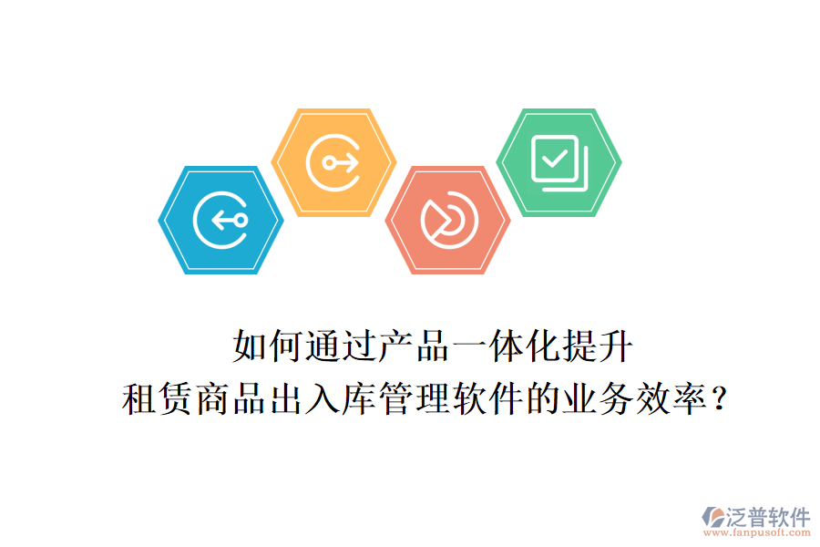 如何通過(guò)產(chǎn)品一體化提升租賃商品出入庫(kù)管理軟件的業(yè)務(wù)效率？
