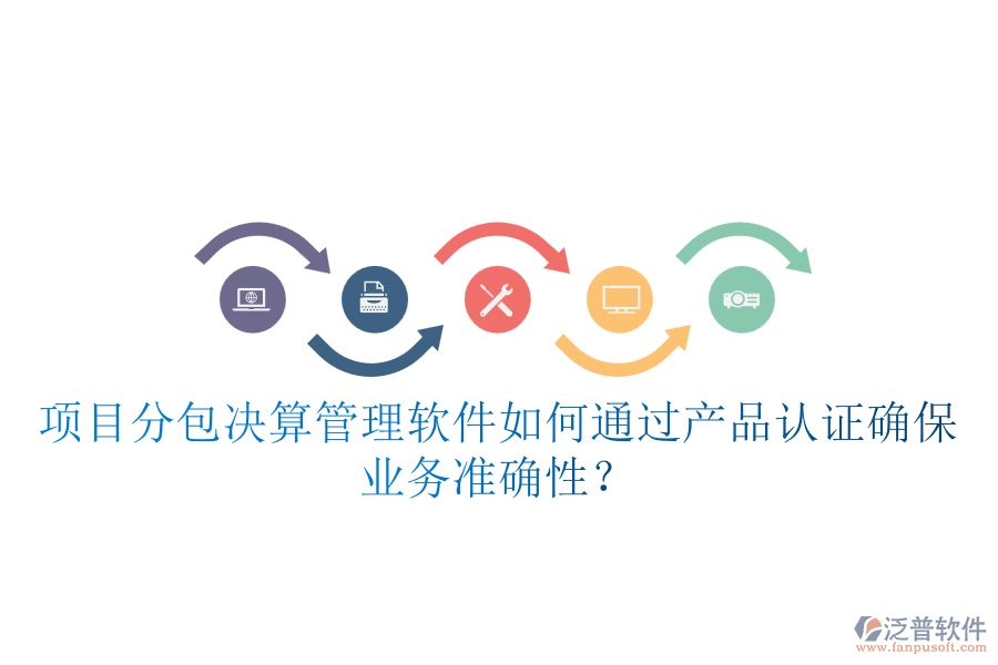 項目分包決算管理軟件如何通過產(chǎn)品認(rèn)證確保業(yè)務(wù)準(zhǔn)確性？