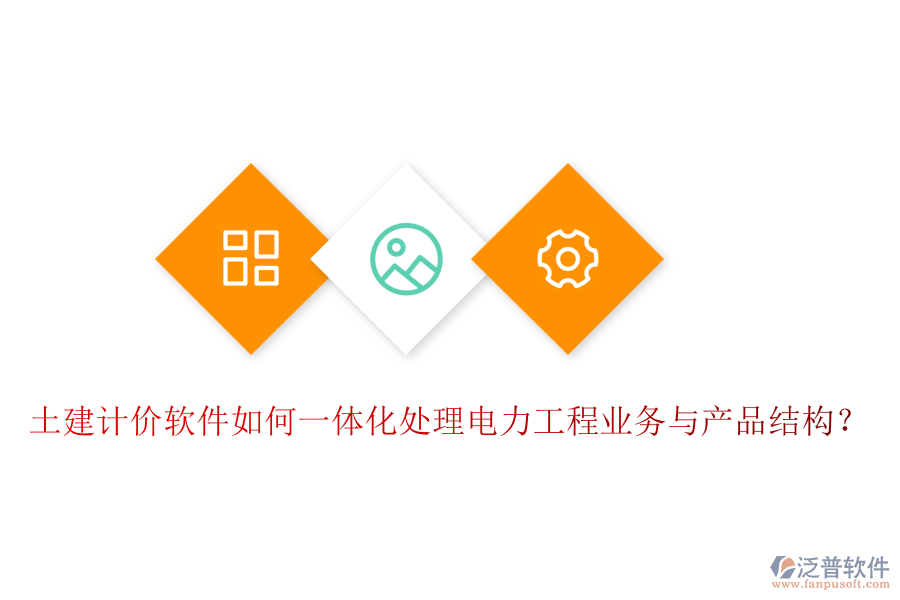 土建計(jì)價(jià)軟件如何一體化處理電力工程業(yè)務(wù)與產(chǎn)品結(jié)構(gòu)？