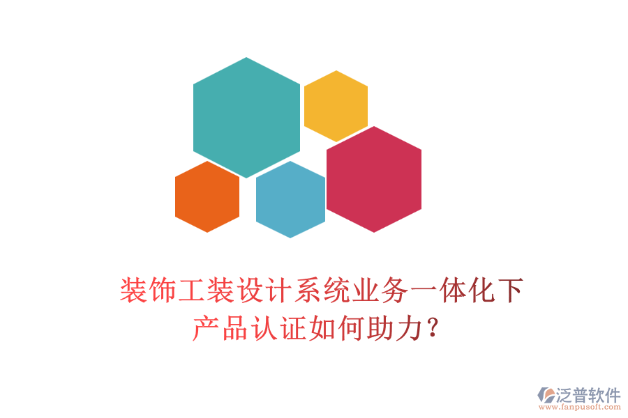 裝飾工裝設(shè)計(jì)系統(tǒng)業(yè)務(wù)一體化下，產(chǎn)品認(rèn)證如何助力？