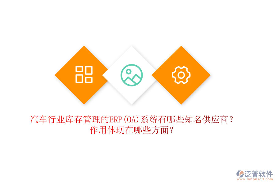 汽車行業(yè)庫存管理的ERP(OA)系統(tǒng)有哪些知名供應(yīng)商？作用體現(xiàn)在哪些方面？