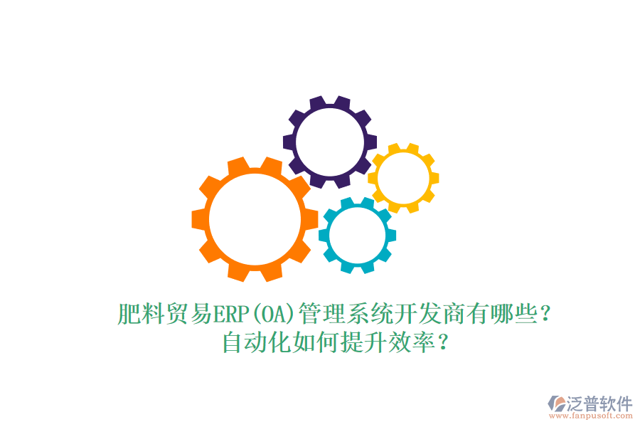 肥料貿(mào)易ERP(OA)管理系統(tǒng)開發(fā)商有哪些？自動化如何提升效率？