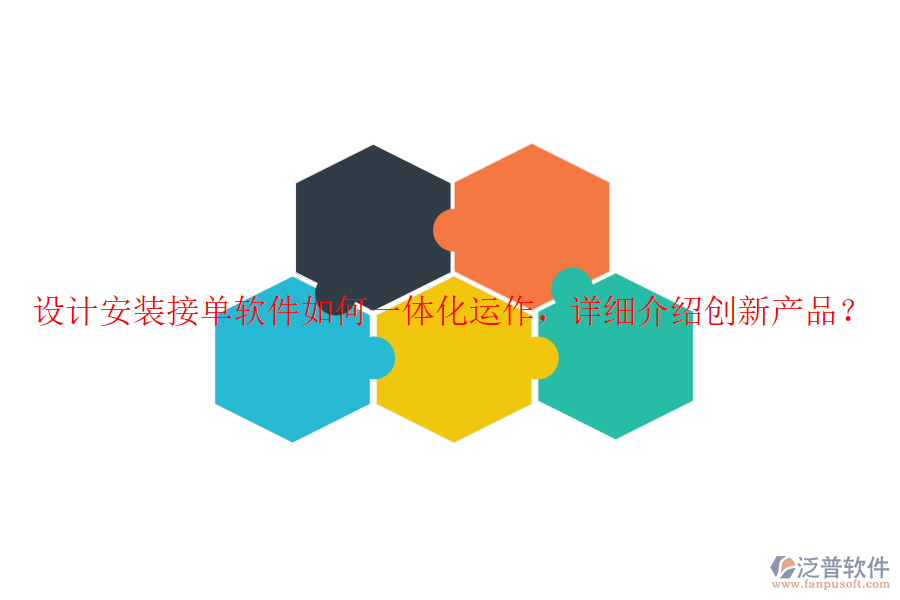 設(shè)計安裝接單軟件如何一體化運作，詳細介紹創(chuàng)新產(chǎn)品？