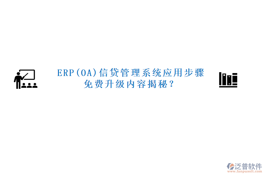 ERP(OA)信貸管理系統(tǒng)應(yīng)用步驟免費(fèi)升級(jí)內(nèi)容揭秘？