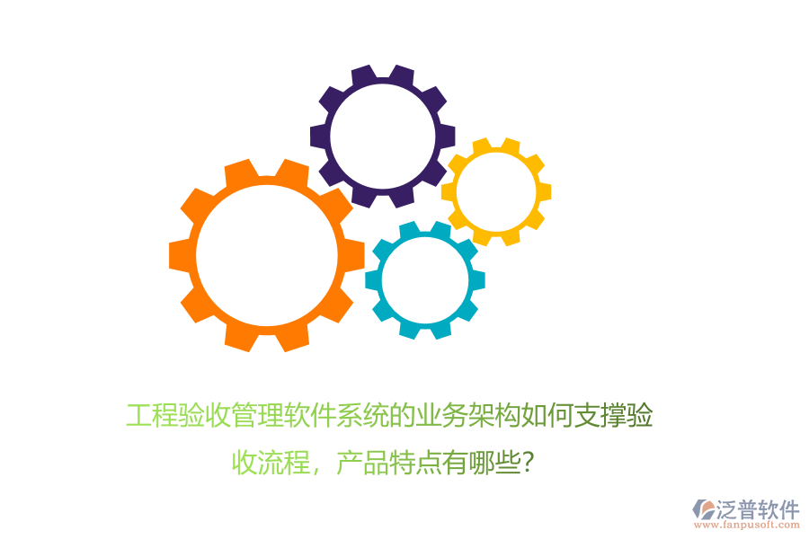 工程驗(yàn)收管理軟件系統(tǒng)的業(yè)務(wù)架構(gòu)如何支撐驗(yàn)收流程，產(chǎn)品特點(diǎn)有哪些？
