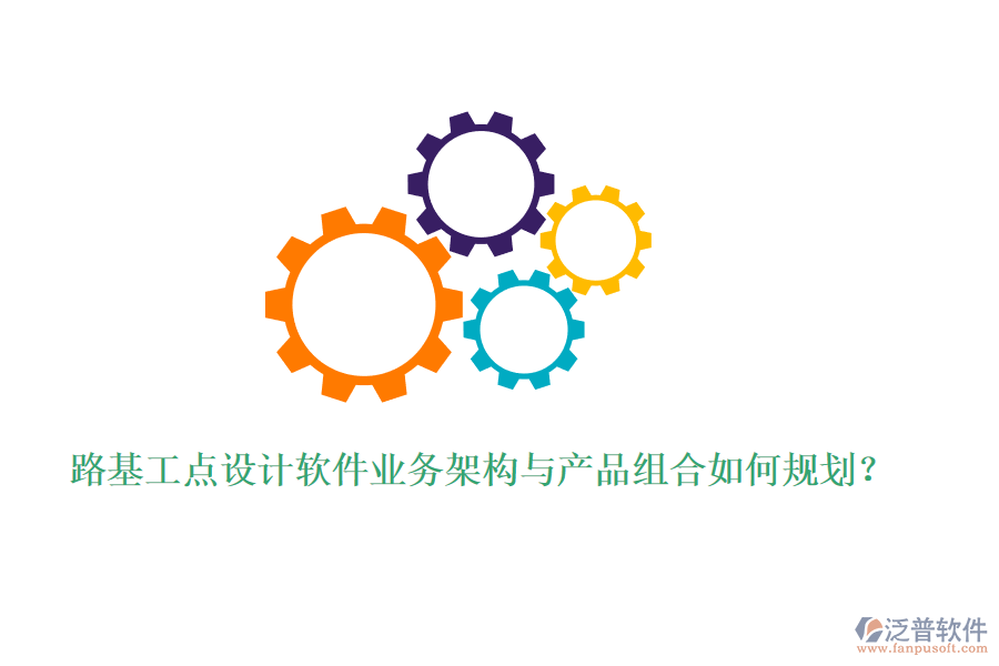 路基工點(diǎn)設(shè)計(jì)軟件業(yè)務(wù)架構(gòu)與產(chǎn)品組合如何規(guī)劃？