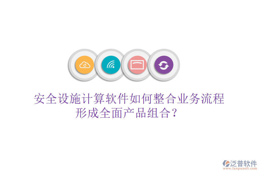安全設(shè)施計算軟件如何整合業(yè)務(wù)流程，形成全面產(chǎn)品組合？