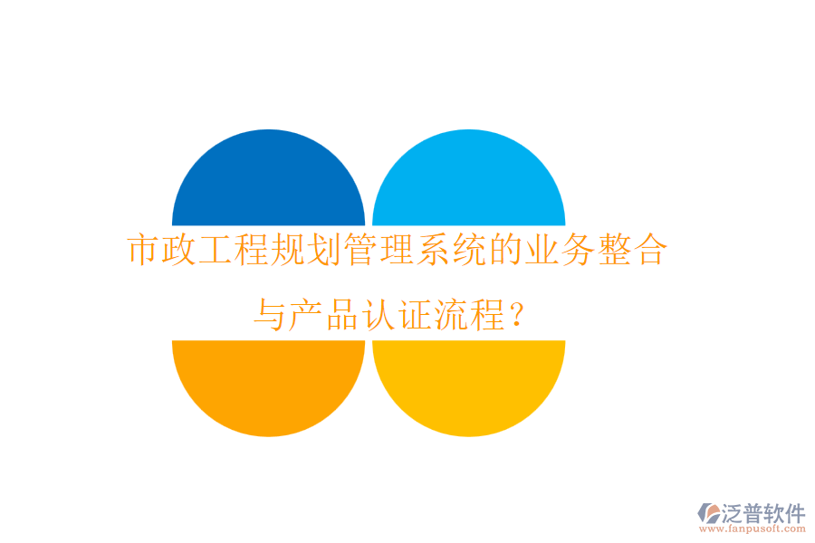 市政工程規(guī)劃管理系統(tǒng)的業(yè)務(wù)整合與產(chǎn)品認(rèn)證流程？