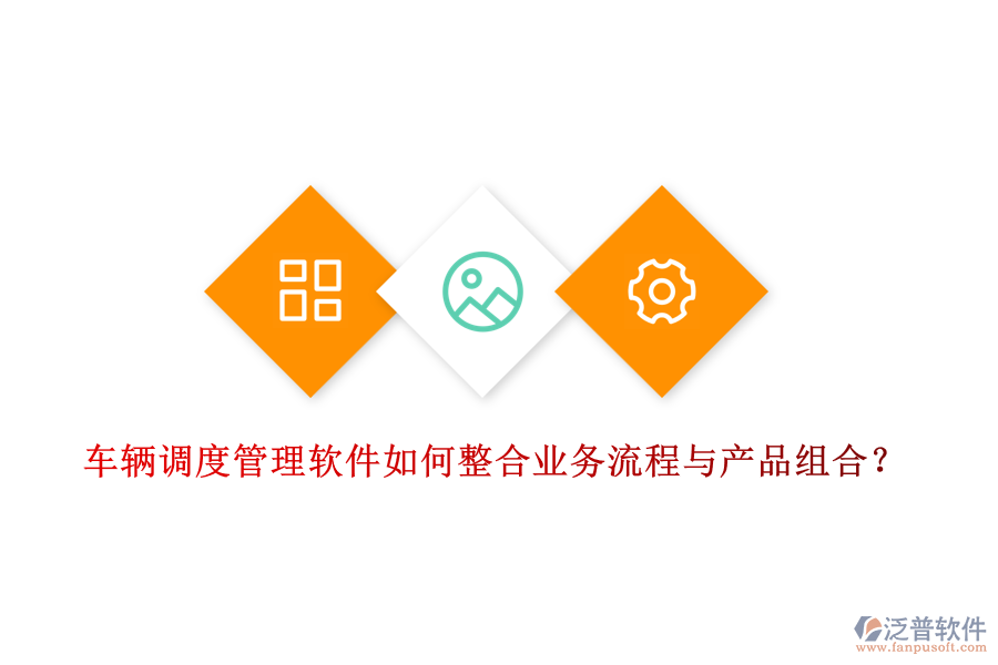 車輛調(diào)度管理軟件如何整合業(yè)務(wù)流程與產(chǎn)品組合？