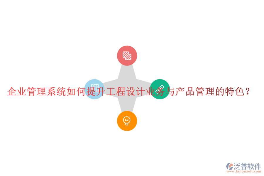企業(yè)管理系統(tǒng)如何提升工程設計業(yè)務與產(chǎn)品管理的特色？