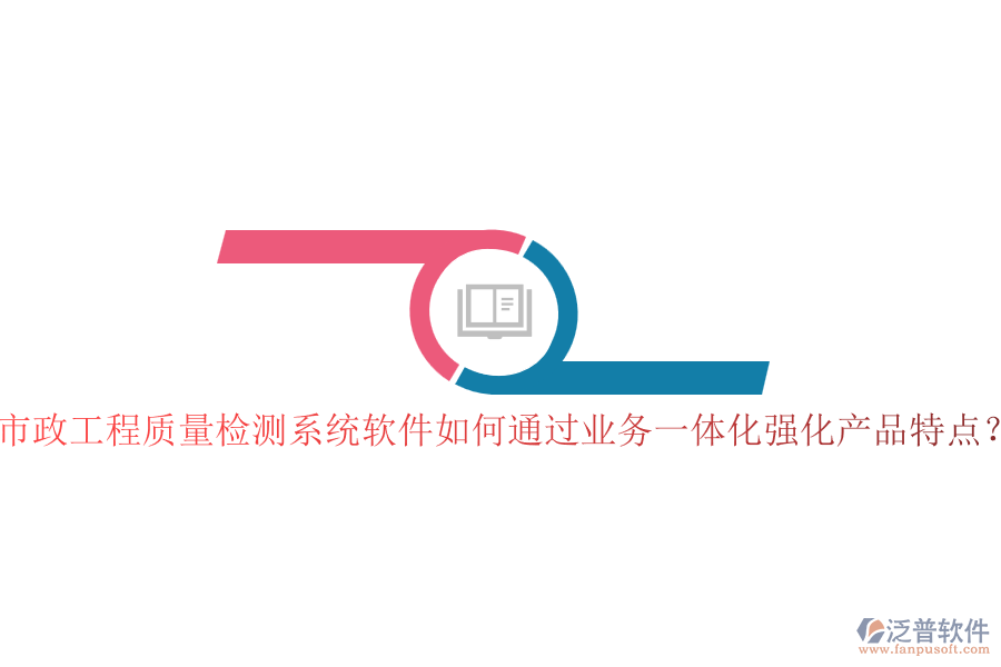 市政工程質(zhì)量檢測系統(tǒng)軟件如何通過業(yè)務(wù)一體化強(qiáng)化產(chǎn)品特點(diǎn)？