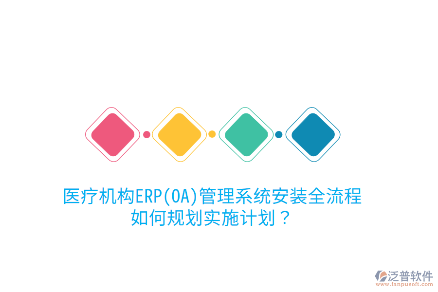 醫(yī)療機(jī)構(gòu)ERP(OA)管理系統(tǒng)安裝全流程，如何規(guī)劃實(shí)施計(jì)劃？