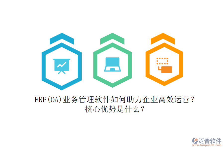 ERP(OA)業(yè)務(wù)管理軟件如何助力企業(yè)高效運(yùn)營？核心優(yōu)勢是什么？