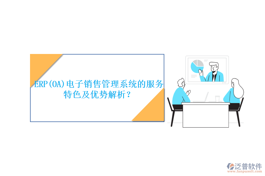 ERP(OA)電子銷售管理系統(tǒng)的服務(wù)特色及優(yōu)勢解析？
