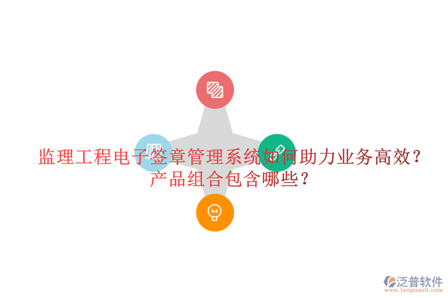 監(jiān)理工程電子簽章管理系統(tǒng)如何助力業(yè)務(wù)高效？產(chǎn)品組合包含哪些？
